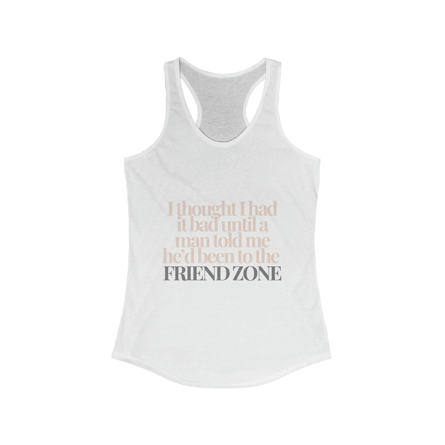 I thought I had it bad ... friend zone Women's Ideal Racerback Tank