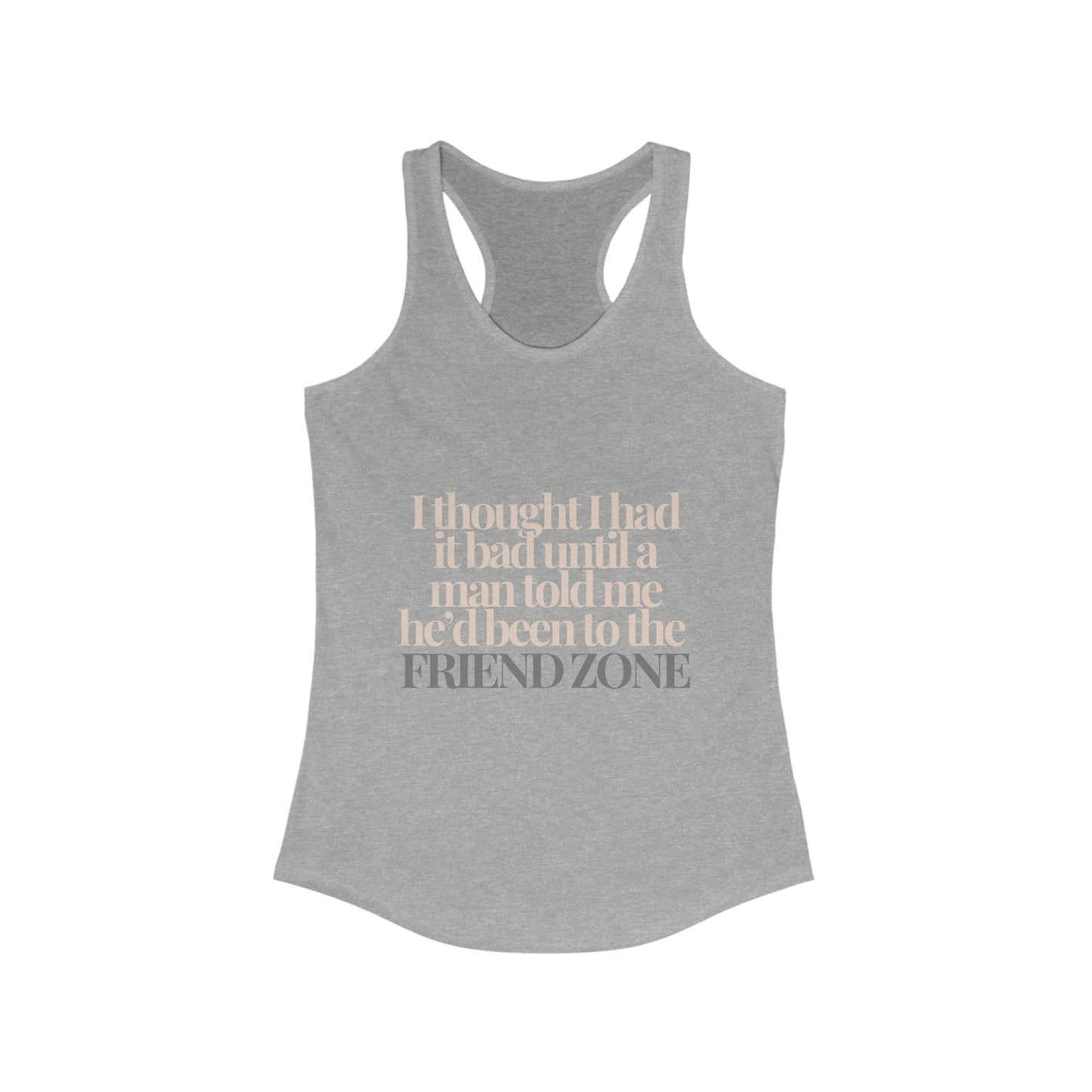 I thought I had it bad ... friend zone Women's Ideal Racerback Tank